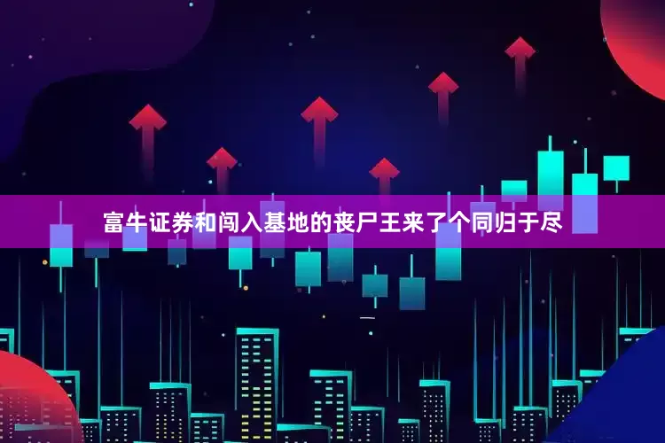 富牛证券和闯入基地的丧尸王来了个同归于尽