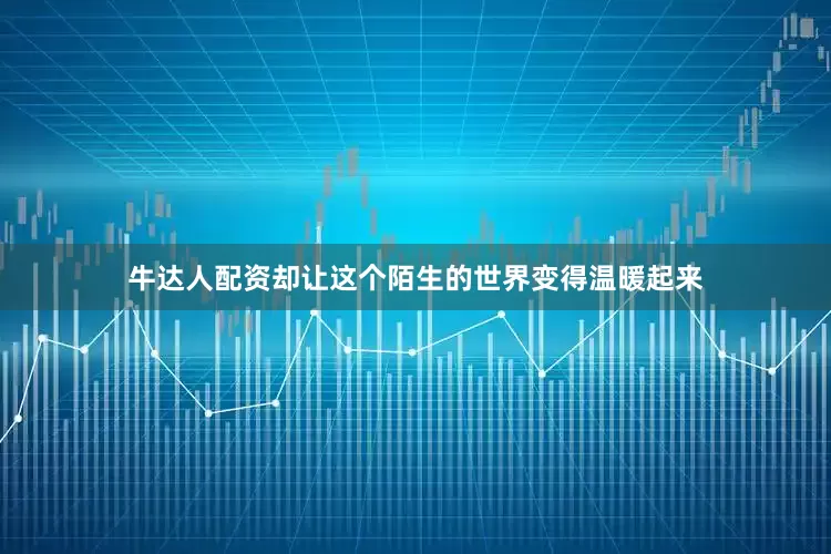 牛达人配资却让这个陌生的世界变得温暖起来