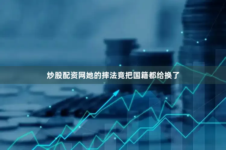 炒股配资网她的摔法竟把国籍都给换了