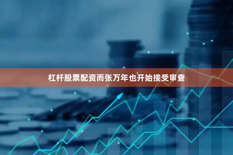 杠杆股票配资而张万年也开始接受审查