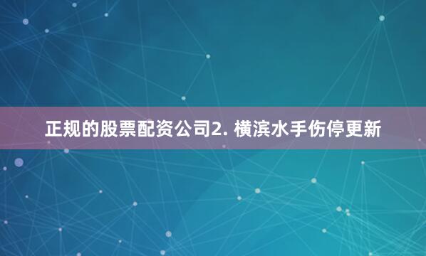 正规的股票配资公司　　2. 横滨水手伤停更新