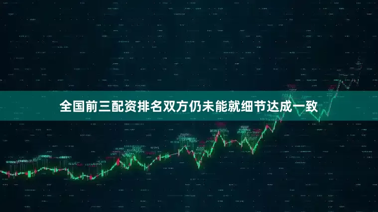 全国前三配资排名双方仍未能就细节达成一致