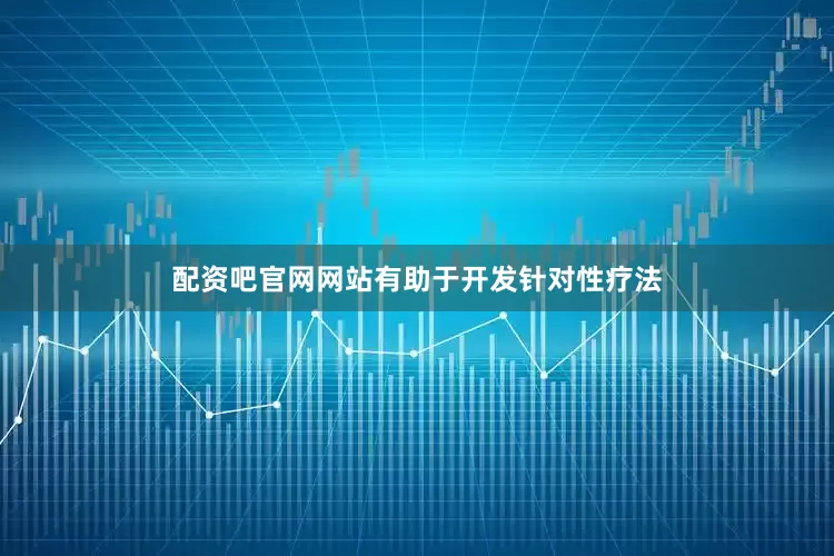 配资吧官网网站有助于开发针对性疗法