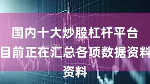 国内十大炒股杠杆平台目前正在汇总各项数据资料