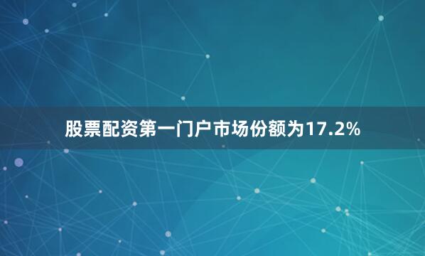 股票配资第一门户市场份额为17.2%