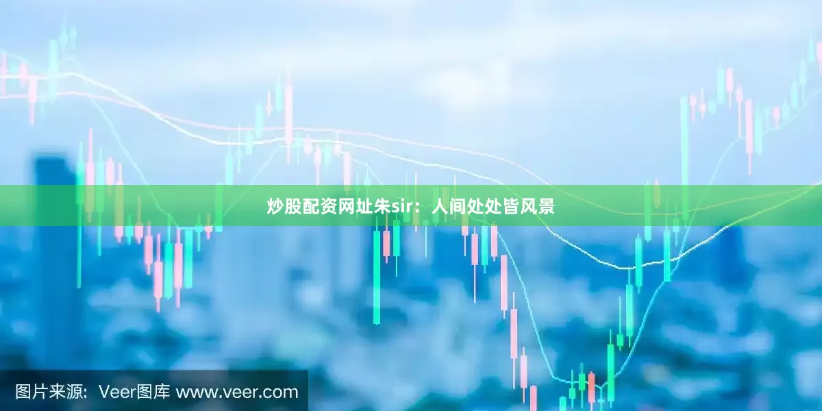 炒股配资网址朱sir：人间处处皆风景
