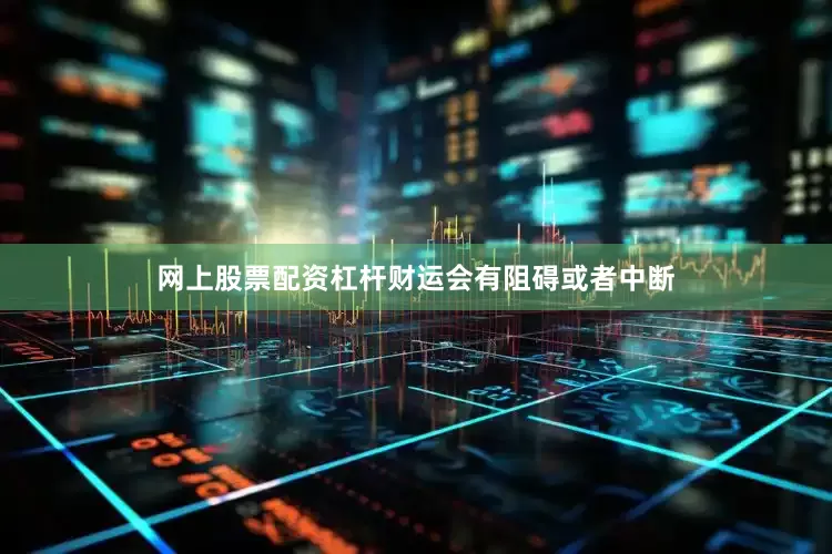 网上股票配资杠杆财运会有阻碍或者中断