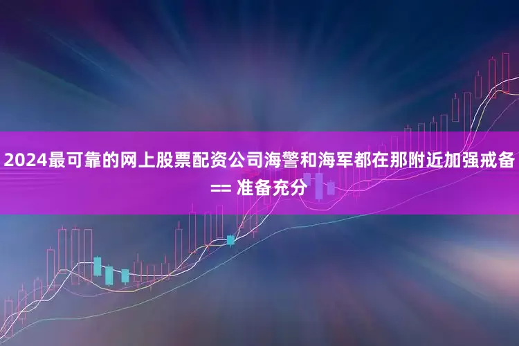 2024最可靠的网上股票配资公司海警和海军都在那附近加强戒备== 准备充分