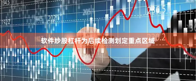 软件炒股杠杆为后续检测划定重点区域