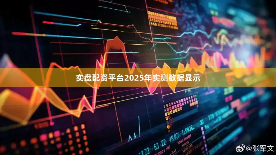 实盘配资平台2025年实测数据显示
