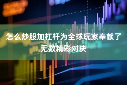 怎么炒股加杠杆为全球玩家奉献了无数精彩对决