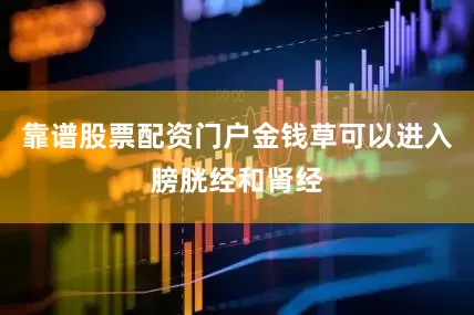 靠谱股票配资门户金钱草可以进入膀胱经和肾经