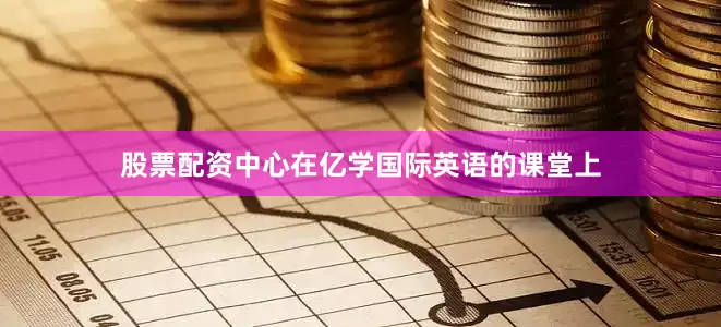 股票配资中心在亿学国际英语的课堂上