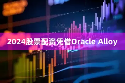 2024股票配资凭借Oracle Alloy