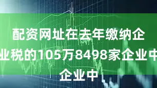 配资网址　　在去年缴纳企业税的105万8498家企业中