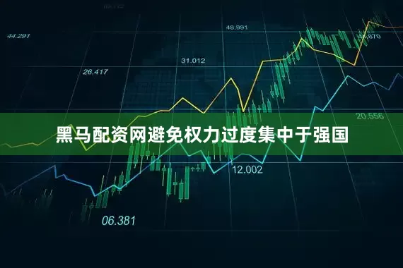 黑马配资网避免权力过度集中于强国