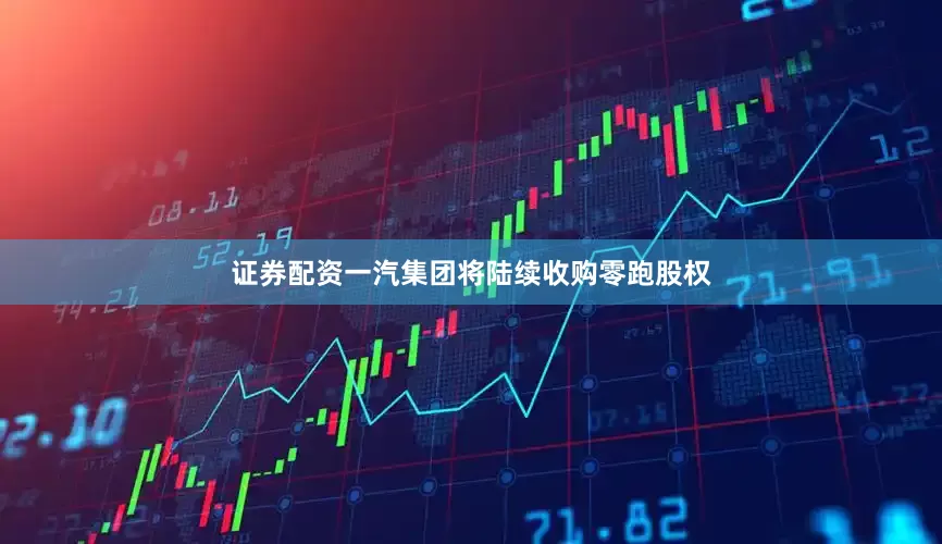 证券配资一汽集团将陆续收购零跑股权