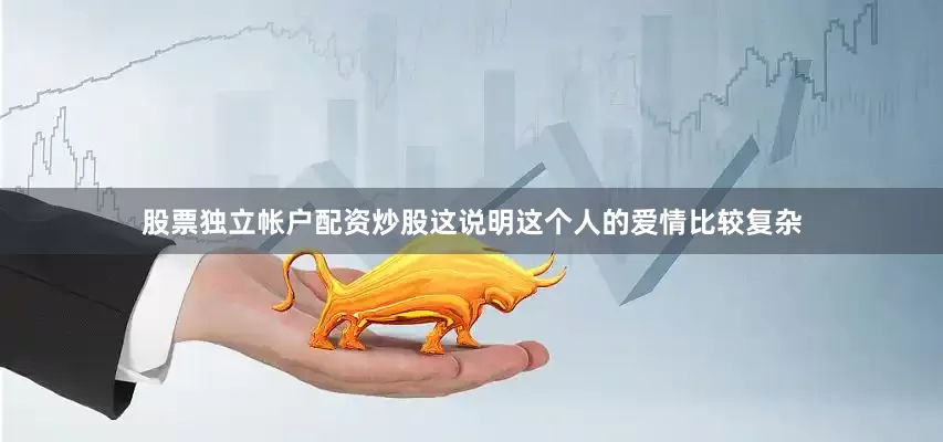 股票独立帐户配资炒股这说明这个人的爱情比较复杂