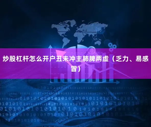 炒股杠杆怎么开户丑未冲主肺脾两虚（乏力、易感冒）