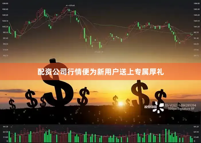 配资公司行情便为新用户送上专属厚礼