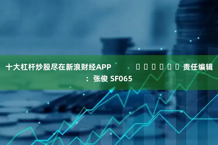 十大杠杆炒股尽在新浪财经APP            						责任编辑：张俊 SF065