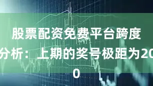 股票配资免费平台　　跨度分析：上期的奖号极距为20