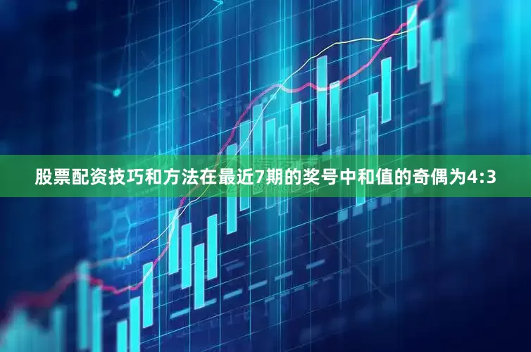 股票配资技巧和方法在最近7期的奖号中和值的奇偶为4:3
