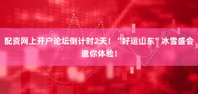 配资网上开户论坛倒计时2天！“好运山东”冰雪盛会邀你体验！