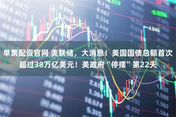 单票配资官网 美联储,大消息!美国国债总额首次超过38万亿美元!美政府“停摆”第22天
