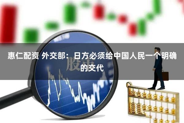 惠仁配资 外交部:日方必须给中国人民一个明确的交代