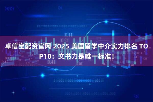 卓信宝配资官网 2025 美国留学中介实力排名 TOP10：文书力是唯一标准！