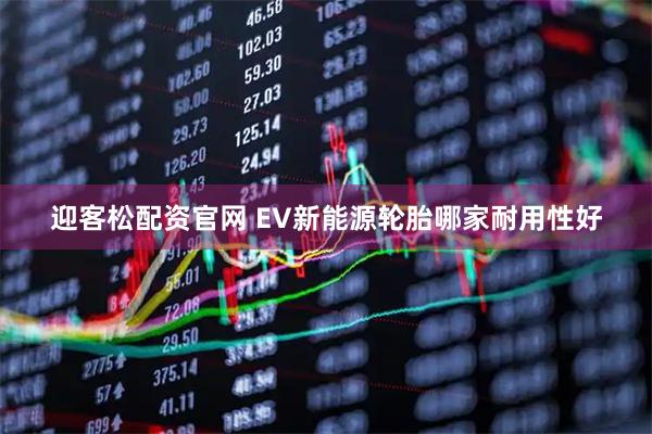 迎客松配资官网 EV新能源轮胎哪家耐用性好