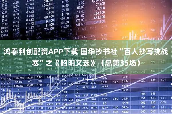 鸿泰利创配资APP下载 国华抄书社“百人抄写挑战赛”之《昭明文选》（总第35场）