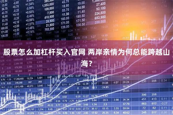 股票怎么加杠杆买入官网 两岸亲情为何总能跨越山海？