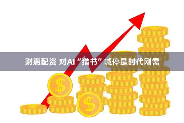 财惠配资 对AI“猎书”喊停是时代刚需
