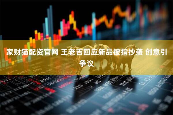 家财猫配资官网 王老吉回应新品被指抄袭 创意引争议